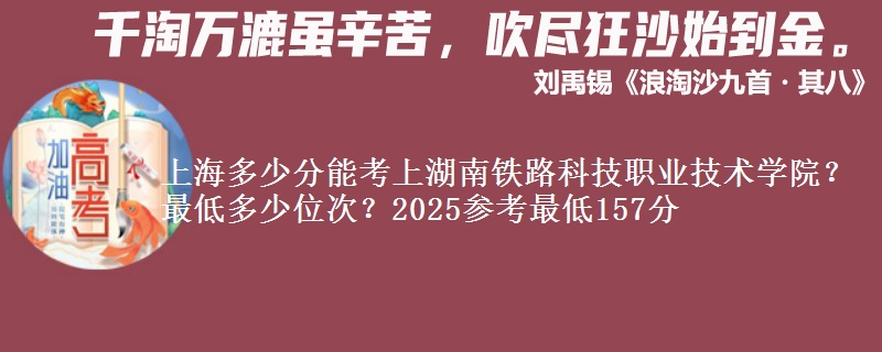 上海多少分能考上湖南鐵路科技職業(yè)技術(shù)學(xué)院？最低多少位次？2025參考最低157分