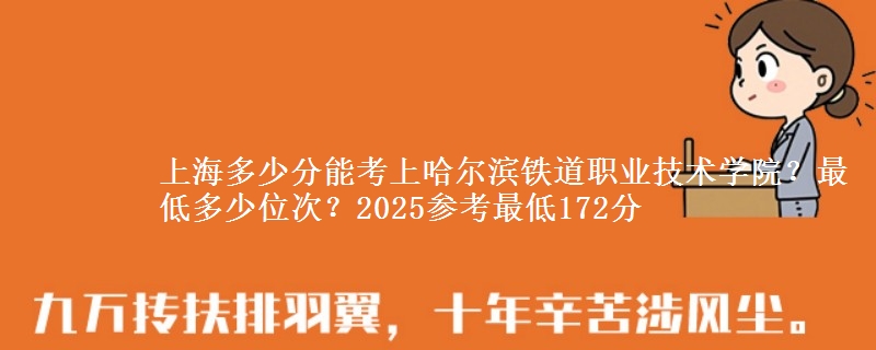 上海多少分能考上哈爾濱鐵道職業(yè)技術(shù)學(xué)院？最低多少位次？2025參考最低172分