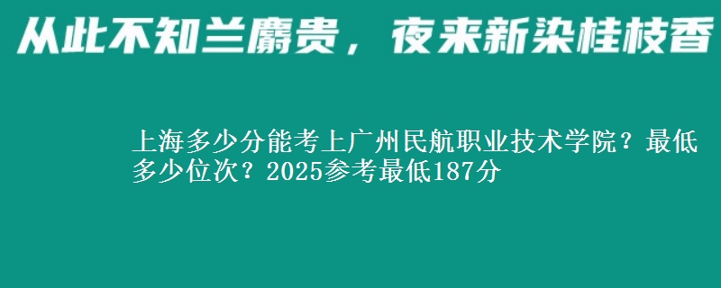 上海多少分能考上廣州民航職業(yè)技術(shù)學(xué)院？最低多少位次？2025參考最低187分