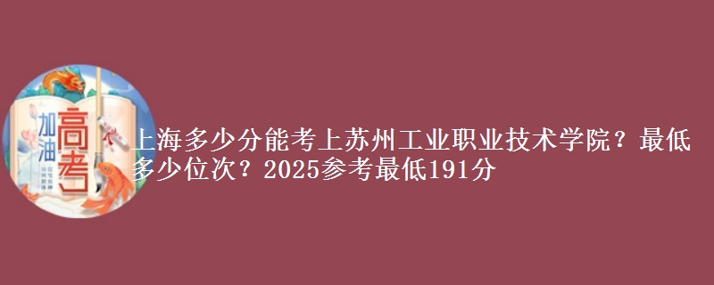 上海多少分能考上蘇州工業(yè)職業(yè)技術(shù)學(xué)院？最低多少位次？2025參考最低191分