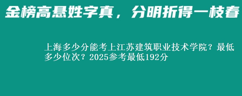 上海多少分能考上江蘇建筑職業(yè)技術(shù)學(xué)院？最低多少位次？2025參考最低192分