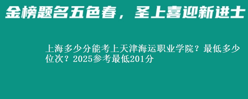 上海多少分能考上天津海運職業(yè)學(xué)院？最低多少位次？2025參考最低201分