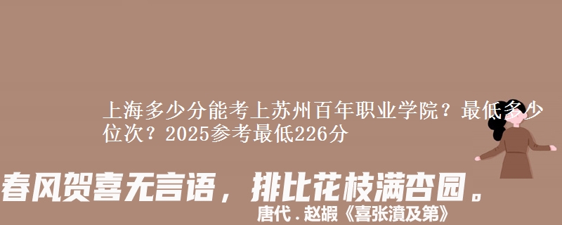 上海多少分能考上蘇州百年職業(yè)學(xué)院？最低多少位次？2025參考最低226分