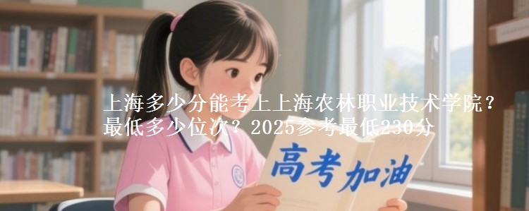 上海多少分能考上上海農(nóng)林職業(yè)技術(shù)學(xué)院？最低多少位次？2025參考最低230分