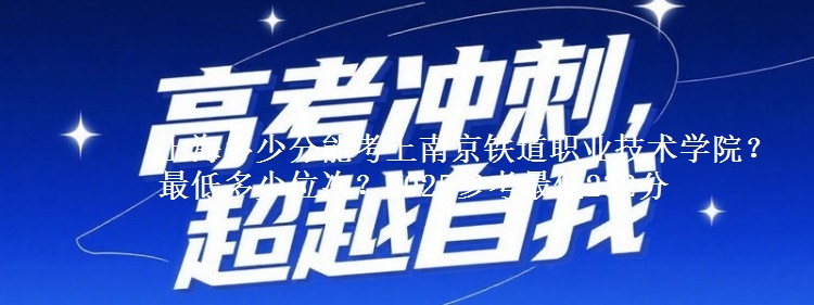 上海多少分能考上南京鐵道職業(yè)技術(shù)學(xué)院？最低多少位次？2025參考最低232分