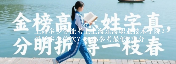 上海多少分能考上上海東海職業(yè)技術(shù)學(xué)院？最低多少位次？2025參考最低235分
