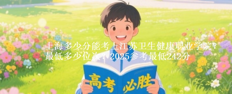 上海多少分能考上江蘇衛(wèi)生健康職業(yè)學(xué)院？最低多少位次？2025參考最低242分
