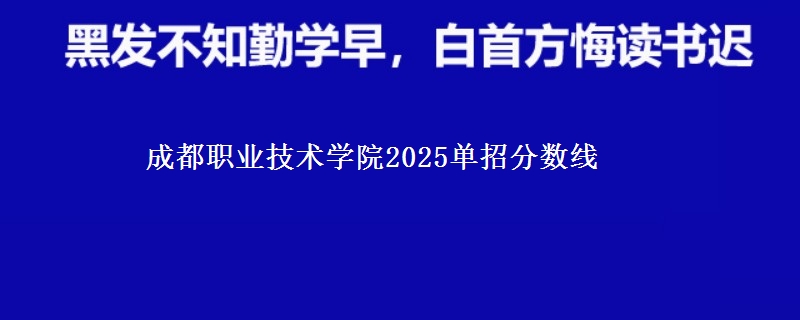 成都職業(yè)技術學院2025單招分數(shù)線