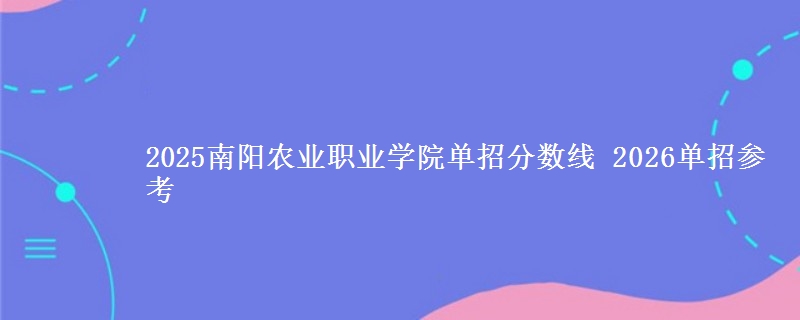 2025南陽(yáng)農(nóng)業(yè)職業(yè)學(xué)院?jiǎn)握蟹謹(jǐn)?shù)線 2026單招參考