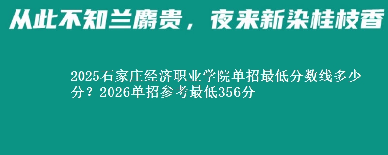 2025石家莊經(jīng)濟職業(yè)學(xué)院單招最低分?jǐn)?shù)線多少分？2026單招參考最低356分