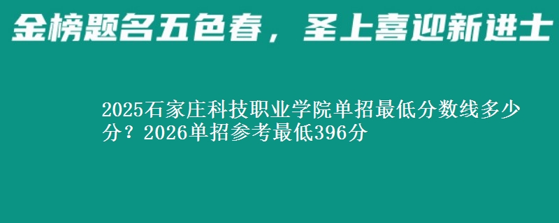 2025石家莊科技職業(yè)學院單招最低分數(shù)線多少分？2026單招參考最低396分