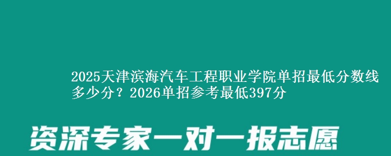 2025天津濱海汽車工程職業(yè)學院單招最低分數(shù)線多少分？2026單招參考最低397分