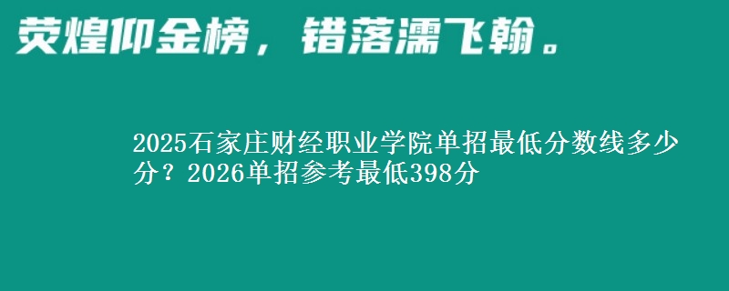 2025石家莊財經(jīng)職業(yè)學院單招最低分數(shù)線多少分？2026單招參考最低398分