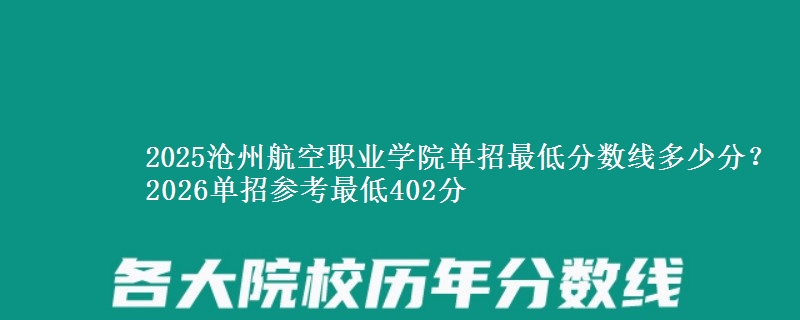 2025滄州航空職業(yè)學(xué)院?jiǎn)握凶畹头謹(jǐn)?shù)線(xiàn)多少分？2026單招參考最低402分