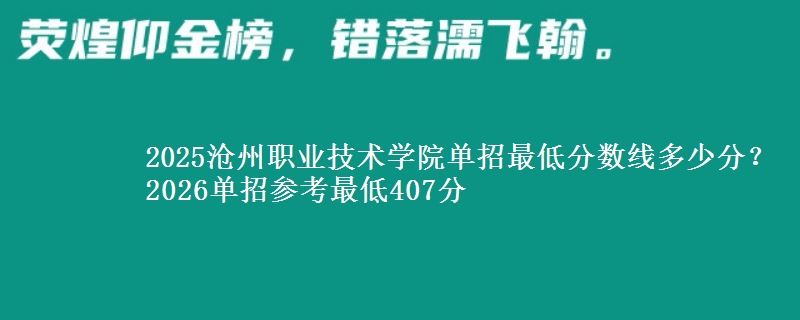 2025滄州職業(yè)技術(shù)學(xué)院?jiǎn)握凶畹头謹(jǐn)?shù)線(xiàn)多少分？2026單招參考最低407分