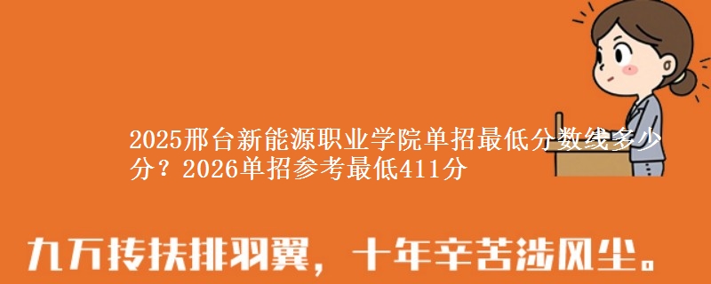 2025邢臺(tái)新能源職業(yè)學(xué)院?jiǎn)握凶畹头謹(jǐn)?shù)線(xiàn)多少分？2026單招參考最低411分