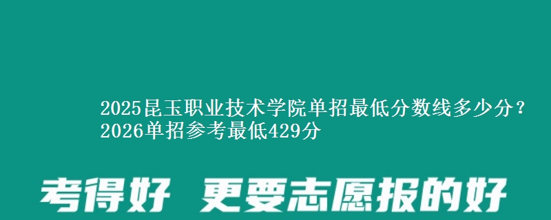 2025昆玉職業(yè)技術(shù)學(xué)院?jiǎn)握凶畹头謹(jǐn)?shù)線多少分？2026單招參考最低429分