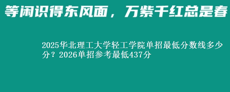 2025華北理工大學(xué)輕工學(xué)院?jiǎn)握凶畹头謹(jǐn)?shù)線多少分？2026單招參考最低437分