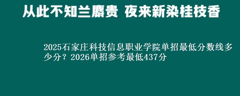 2025石家莊科技信息職業(yè)學(xué)院?jiǎn)握凶畹头謹(jǐn)?shù)線多少分？2026單招參考最低437分
