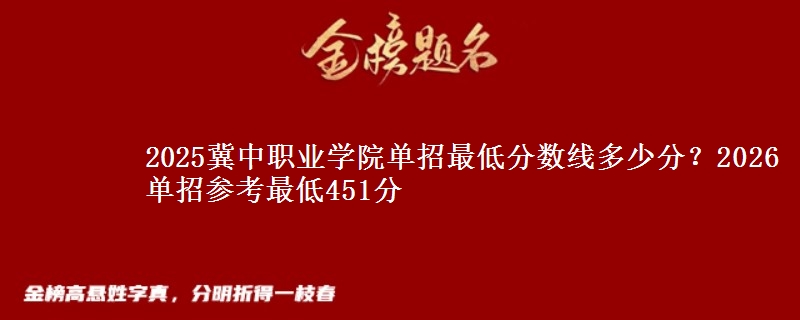 2025冀中職業(yè)學(xué)院?jiǎn)握凶畹头謹(jǐn)?shù)線多少分？2026單招參考最低451分