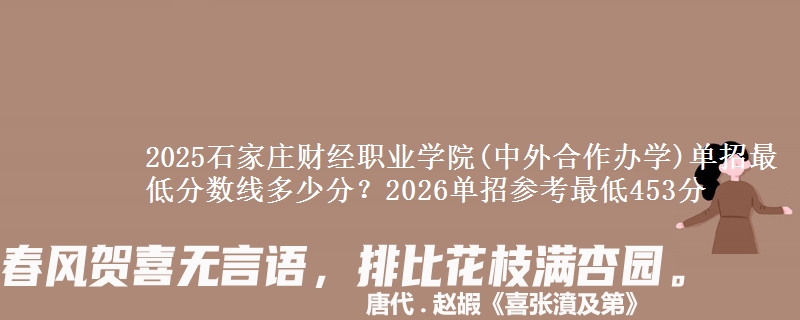 2025石家莊財(cái)經(jīng)職業(yè)學(xué)院(中外合作辦學(xué))單招最低分?jǐn)?shù)線多少分？2026單招參考最低453分