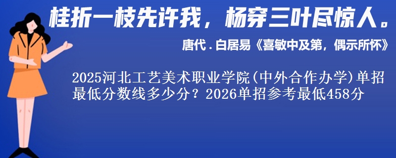 2025河北工藝美術(shù)職業(yè)學(xué)院(中外合作辦學(xué))單招最低分?jǐn)?shù)線多少分？2026單招參考最低458分