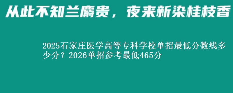 2025石家莊醫(yī)學(xué)高等?？茖W(xué)校單招最低分?jǐn)?shù)線多少分？2026單招參考最低465分
