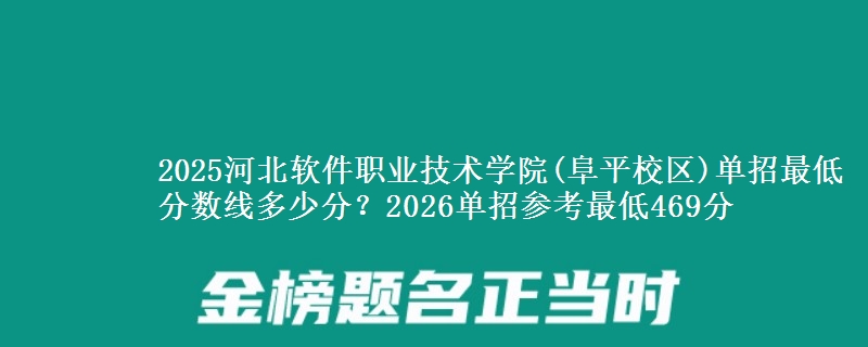 2025河北軟件職業(yè)技術學院(阜平校區(qū))單招最低分數線多少分？2026單招參考最低469分