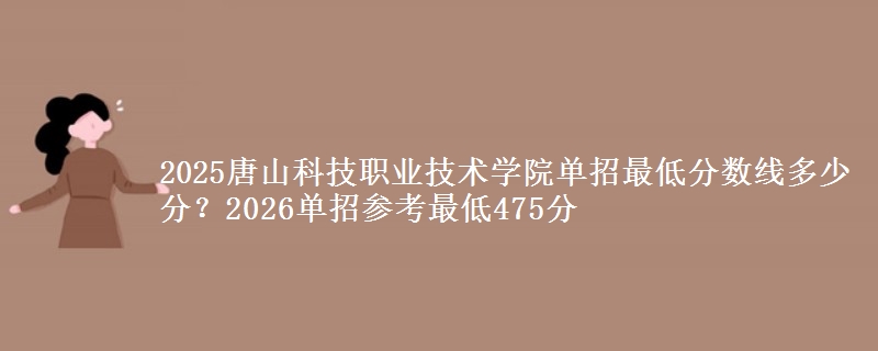 2025唐山科技職業(yè)技術學院單招最低分數線多少分？2026單招參考最低475分