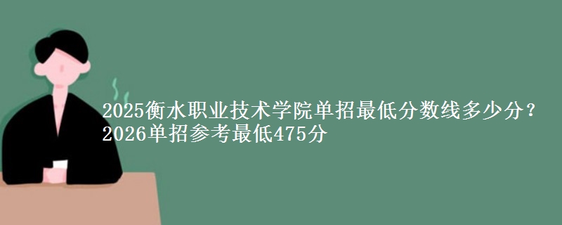 2025衡水職業(yè)技術學院單招最低分數線多少分？2026單招參考最低475分