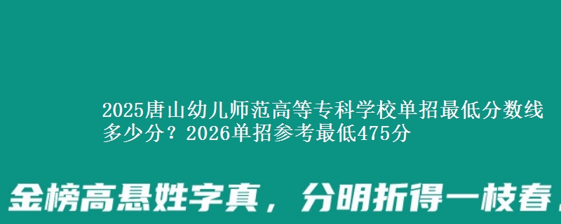 2025唐山幼兒師范高等?？茖W校單招最低分數線多少分？2026單招參考最低475分
