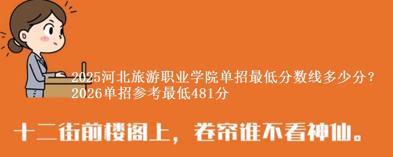 2025河北旅游職業(yè)學(xué)院單招最低分?jǐn)?shù)線多少分？2026單招參考最低481分