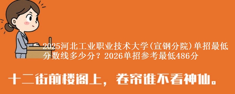 2025河北工業(yè)職業(yè)技術(shù)大學(xué)(宣鋼分院)單招最低分?jǐn)?shù)線多少分？2026單招參考最低486分