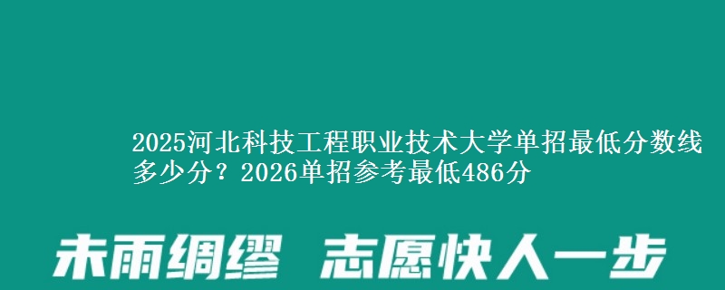 2025河北科技工程職業(yè)技術(shù)大學(xué)單招最低分?jǐn)?shù)線多少分？2026單招參考最低486分