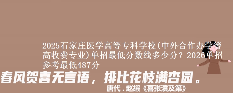 2025石家莊醫(yī)學(xué)高等?？茖W(xué)校(中外合作辦學(xué)等高收費(fèi)專業(yè))單招最低分?jǐn)?shù)線多少分？2026單招參考最低487分