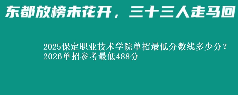 2025保定職業(yè)技術(shù)學(xué)院單招最低分?jǐn)?shù)線多少分？2026單招參考最低488分