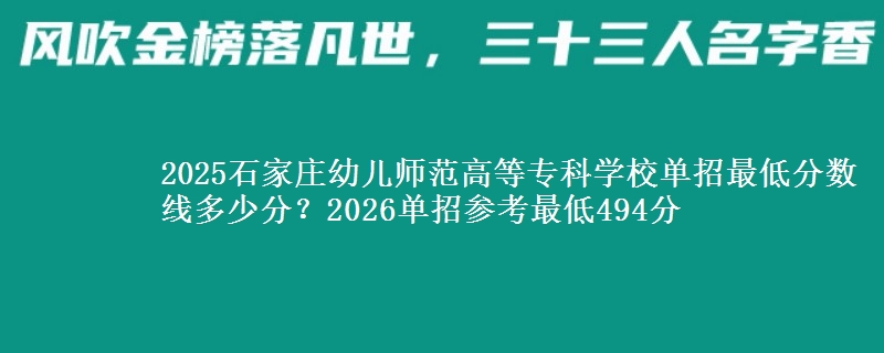 2025石家莊幼兒師范高等?？茖W(xué)校單招最低分?jǐn)?shù)線多少分？2026單招參考最低494分