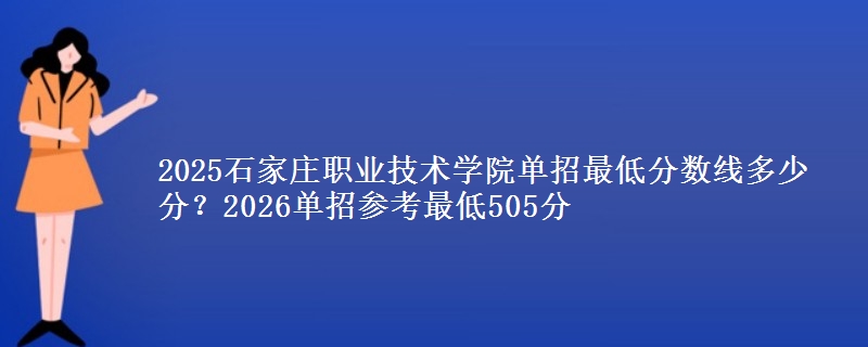 2025石家莊職業(yè)技術(shù)學(xué)院單招最低分?jǐn)?shù)線多少分？2026單招參考最低505分