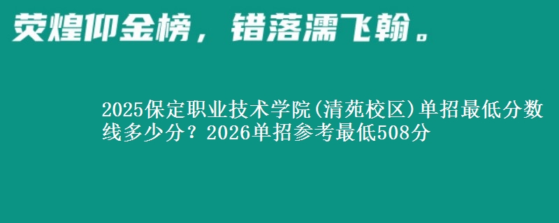 2025保定職業(yè)技術(shù)學(xué)院(清苑校區(qū))單招最低分?jǐn)?shù)線多少分？2026單招參考最低508分