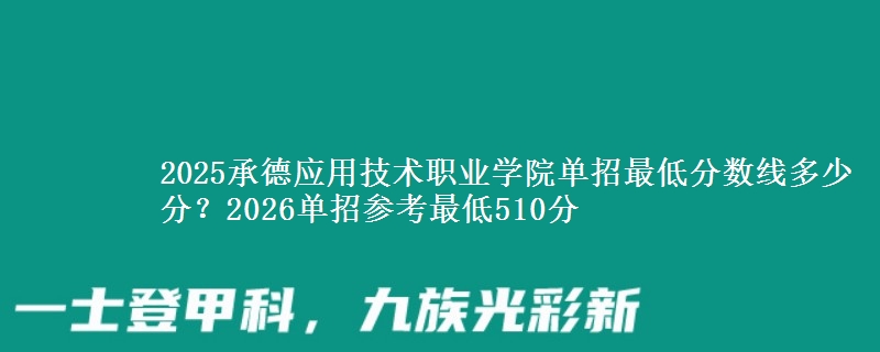 2025承德應(yīng)用技術(shù)職業(yè)學(xué)院單招最低分?jǐn)?shù)線多少分？2026單招參考最低510分
