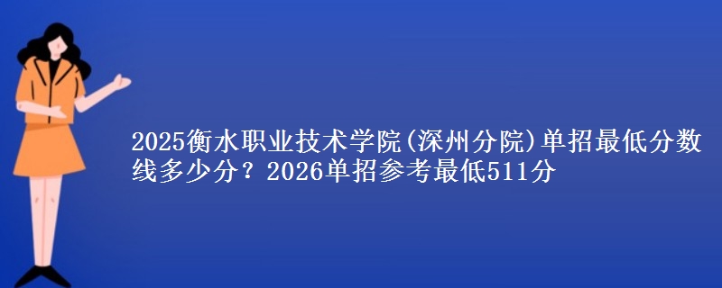 2025衡水職業(yè)技術(shù)學(xué)院(深州分院)單招最低分?jǐn)?shù)線多少分？2026單招參考最低511分