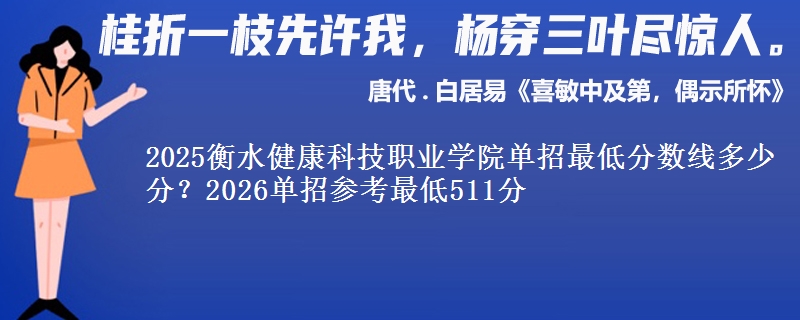 2025衡水健康科技職業(yè)學(xué)院?jiǎn)握凶畹头謹(jǐn)?shù)線(xiàn)多少分？2026單招參考最低511分