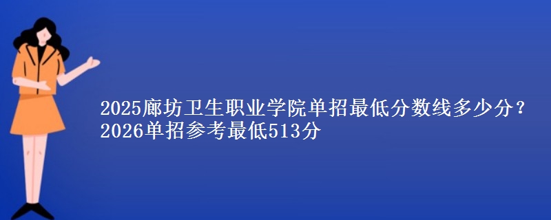 2025廊坊衛(wèi)生職業(yè)學(xué)院?jiǎn)握凶畹头謹(jǐn)?shù)線(xiàn)多少分？2026單招參考最低513分