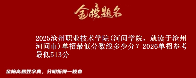 2025滄州職業(yè)技術(shù)學(xué)院(河間學(xué)院，就讀于滄州河間市)單招最低分?jǐn)?shù)線(xiàn)多少分？2026單招參考最低513分