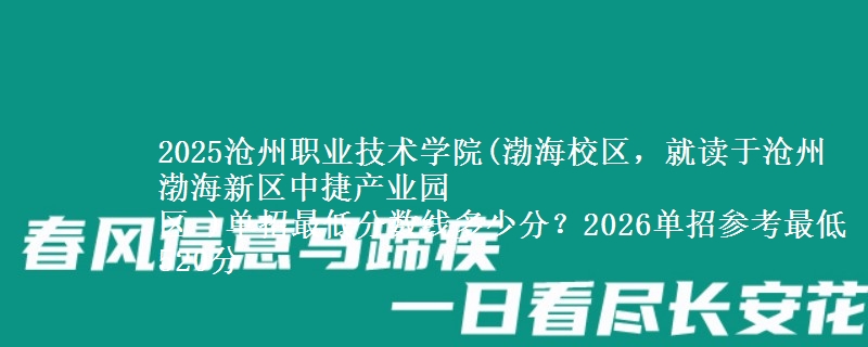 2025滄州職業(yè)技術(shù)學(xué)院(渤海校區(qū)，就讀于滄州渤海新區(qū)中捷產(chǎn)業(yè)園
區(qū) )單招最低分?jǐn)?shù)線(xiàn)多少分？2026單招參考最低520分