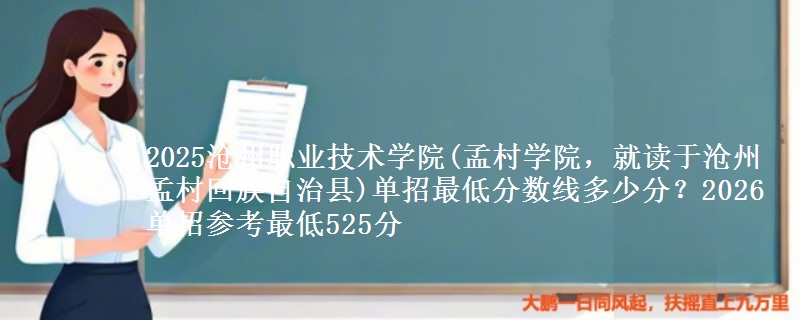 2025滄州職業(yè)技術(shù)學(xué)院(孟村學(xué)院，就讀于滄州孟村回族自治縣)單招最低分?jǐn)?shù)線多少分？2026單招參考最低525分