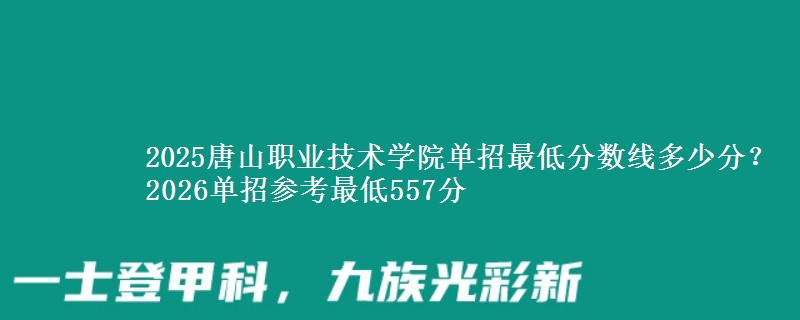 2025唐山職業(yè)技術學院單招最低分數(shù)線多少分？2026單招參考最低557分