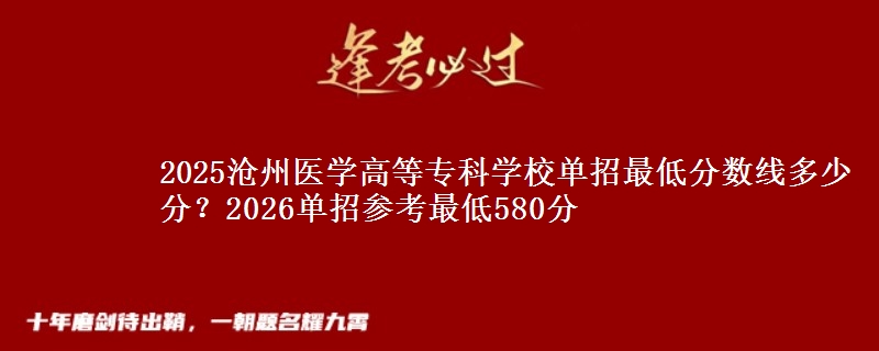 2025滄州醫(yī)學(xué)高等?？茖W(xué)校單招最低分?jǐn)?shù)線多少分？2026單招參考最低580分