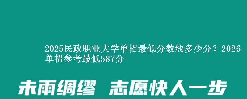 2025民政職業(yè)大學(xué)單招最低分?jǐn)?shù)線多少分？2026單招參考最低587分
