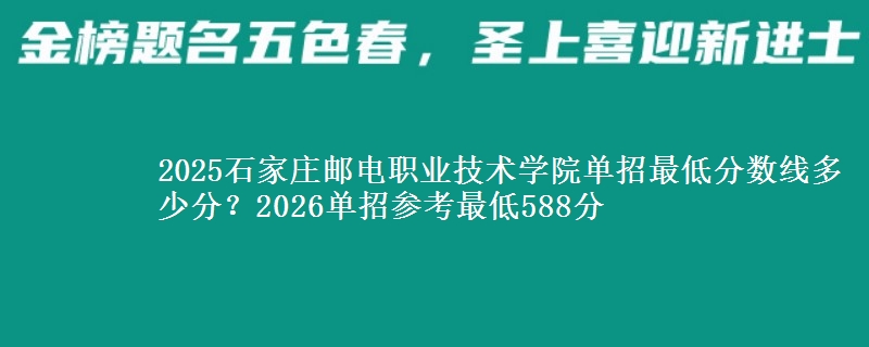 2025石家莊郵電職業(yè)技術(shù)學(xué)院單招最低分?jǐn)?shù)線多少分？2026單招參考最低588分